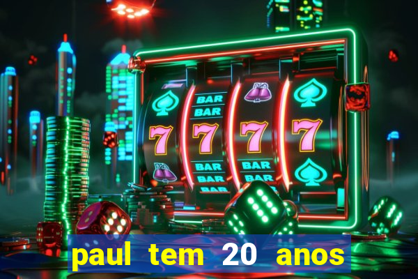 paul tem 20 anos de idade. a idade dele